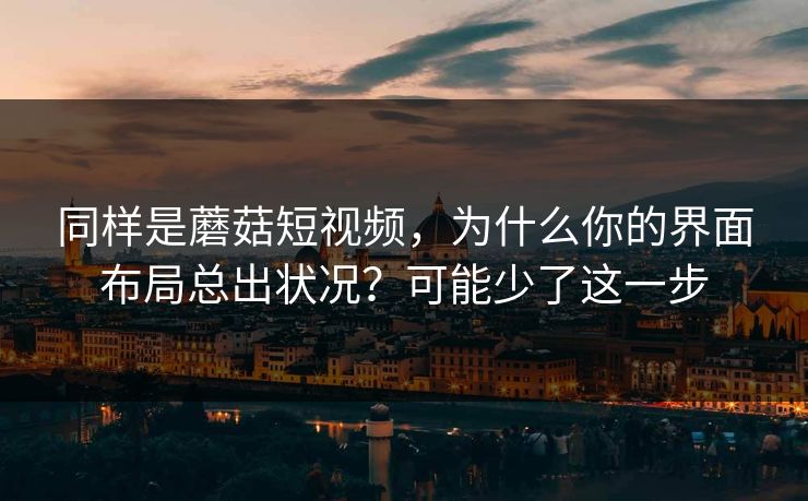 同样是蘑菇短视频,为什么你的界面布局总出状况?可能少了这一步-第1张图片-蘑菇视频app下载 - 安卓苹果双端支持 同样是蘑菇短视频,为什么你的界面布局总出状况?可能少了这一步-第1张图片-蘑菇视频app下载 - 安卓苹果双端支持