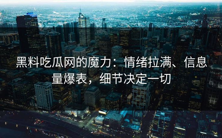 黑料吃瓜网的魔力:情绪拉满、信息量爆表,细节决定一切-第1张图片-蘑菇视频app下载 - 安卓苹果双端支持 黑料吃瓜网的魔力:情绪拉满、信息量爆表,细节决定一切-第1张图片-蘑菇视频app下载 - 安卓苹果双端支持